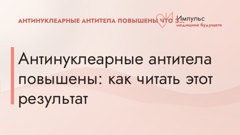 Антинуклеарные антитела повышены: как читать этот результат