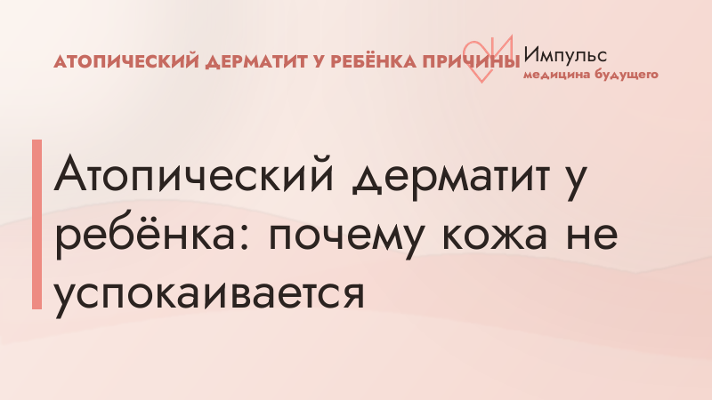 Атопический дерматит у ребёнка: почему кожа не успокаивается