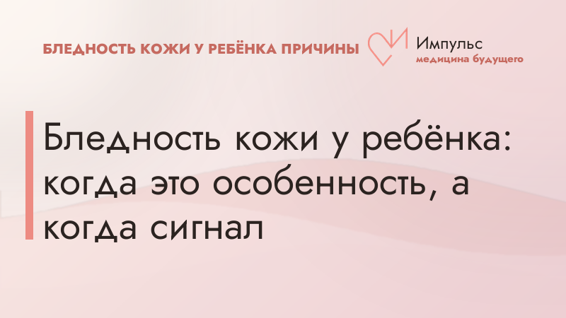 Бледность кожи у ребёнка: когда это особенность, а когда сигнал