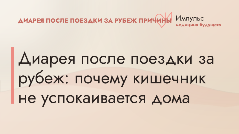 Диарея после поездки за рубеж: почему кишечник не успокаивается дома