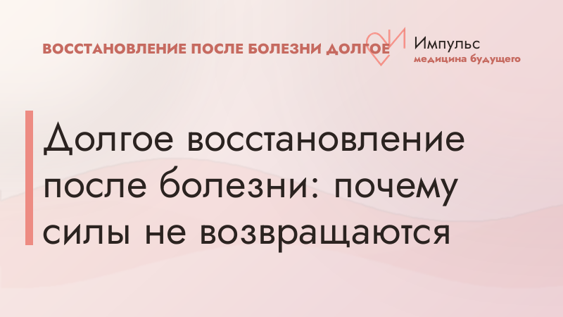 Долгое восстановление после болезни: почему силы не возвращаются