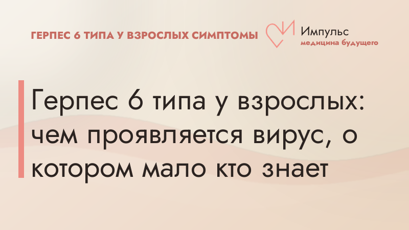 Герпес 6 типа у взрослых: чем проявляется вирус, о котором мало кто знает
