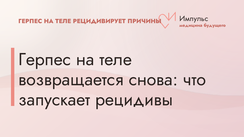 Герпес на теле возвращается снова: что запускает рецидивы