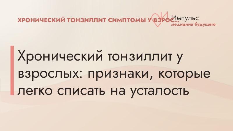 Хронический тонзиллит у взрослых: признаки, которые легко списать на усталость