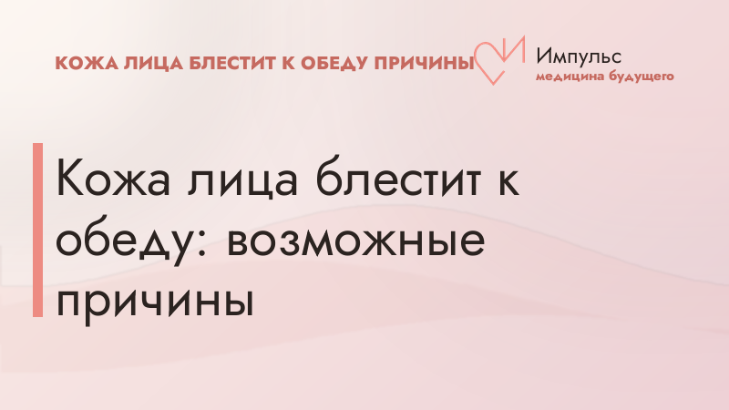 Кожа лица блестит к обеду: возможные причины