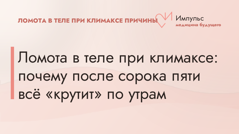 Ломота в теле при климаксе: почему после сорока пяти всё «крутит» по утрам