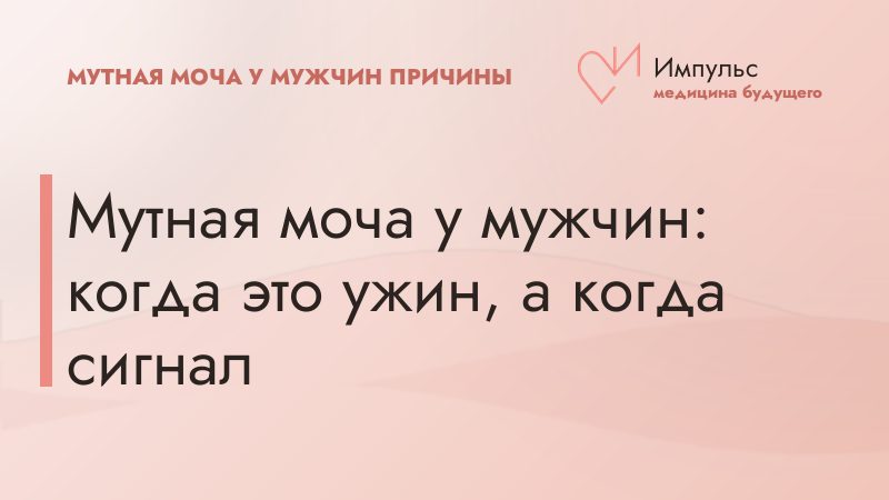 Мутная моча у мужчин: когда это ужин, а когда сигнал