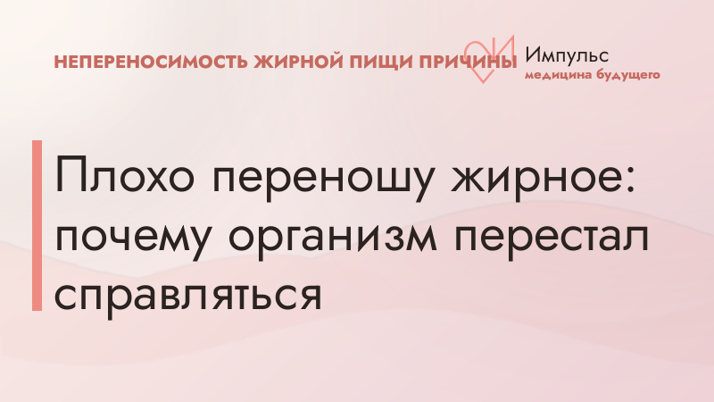 Плохо переношу жирное: почему организм перестал справляться