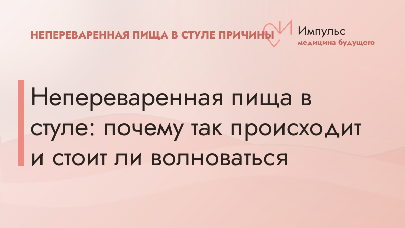 Непереваренная пища в стуле: почему так происходит и стоит ли волноваться