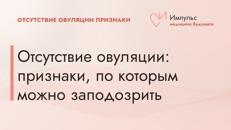 Отсутствие овуляции: признаки, по которым можно заподозрить