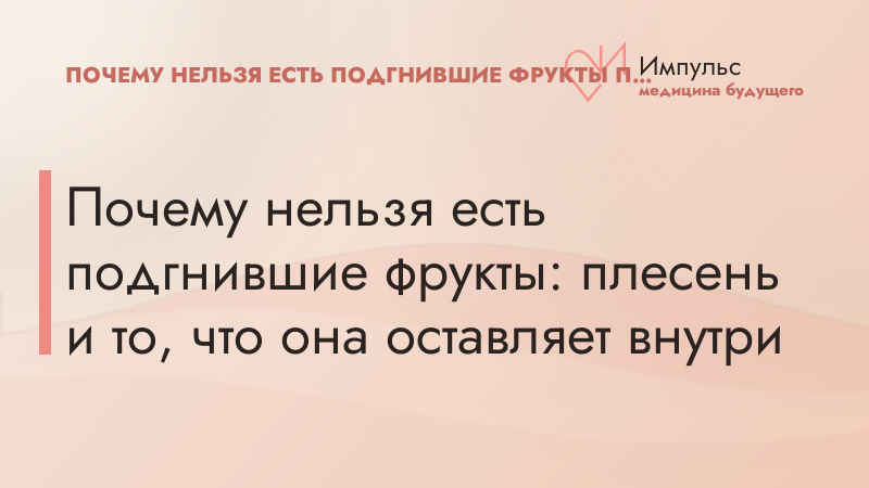 Почему нельзя есть подгнившие фрукты: плесень и то, что она оставляет внутри