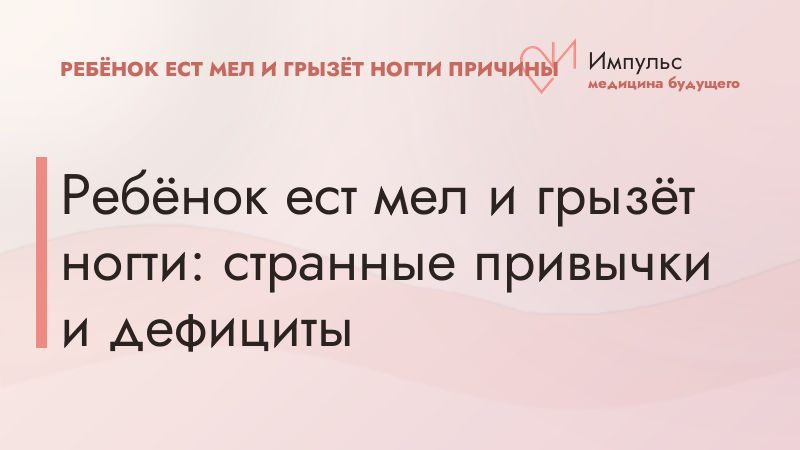 Ребёнок ест мел и грызёт ногти: странные привычки и дефициты
