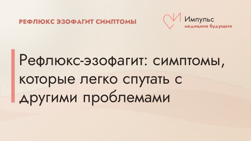Рефлюкс-эзофагит: симптомы, которые легко спутать с другими проблемами