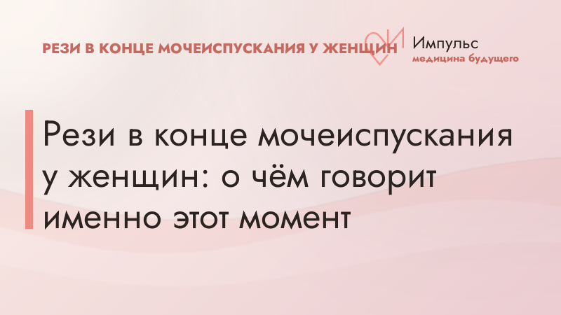 Рези в конце мочеиспускания у женщин: о чём говорит именно этот момент