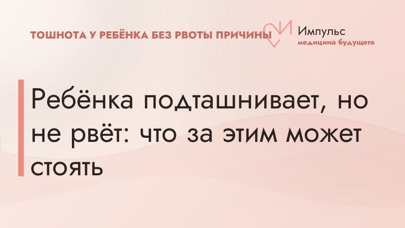 Ребёнка подташнивает, но не рвёт: что за этим может стоять