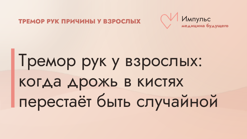 Тремор рук у взрослых: когда дрожь в кистях перестаёт быть случайной