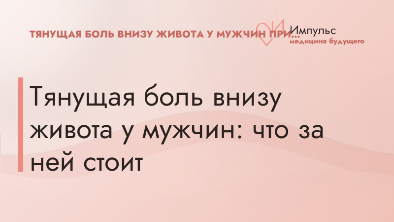 Тянущая боль внизу живота у мужчин: что за ней стоит