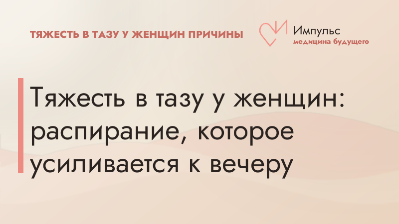 Тяжесть в тазу у женщин: распирание, которое усиливается к вечеру