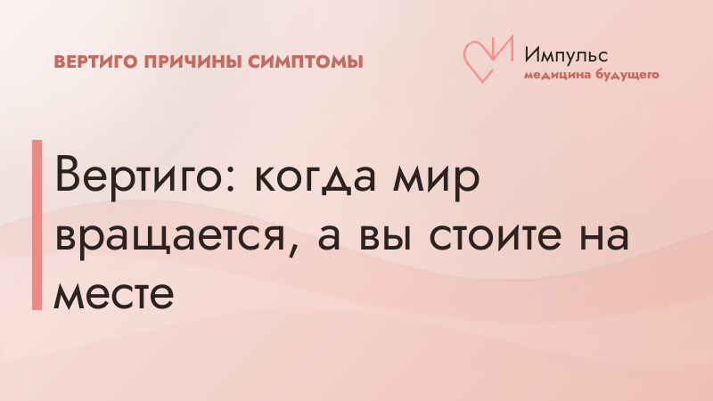 Вертиго: когда мир вращается, а вы стоите на месте