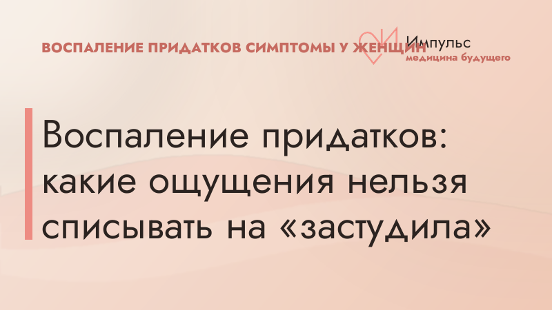 Воспаление придатков: какие ощущения нельзя списывать на «застудила»