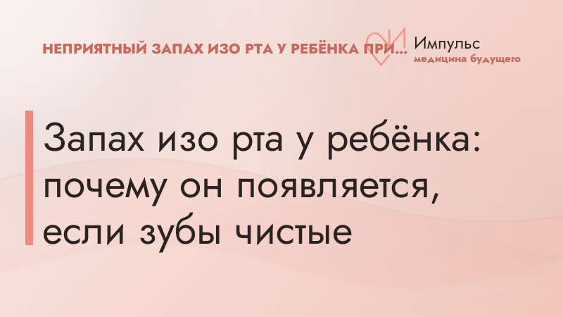 Запах изо рта у ребёнка: почему он появляется, если зубы чистые