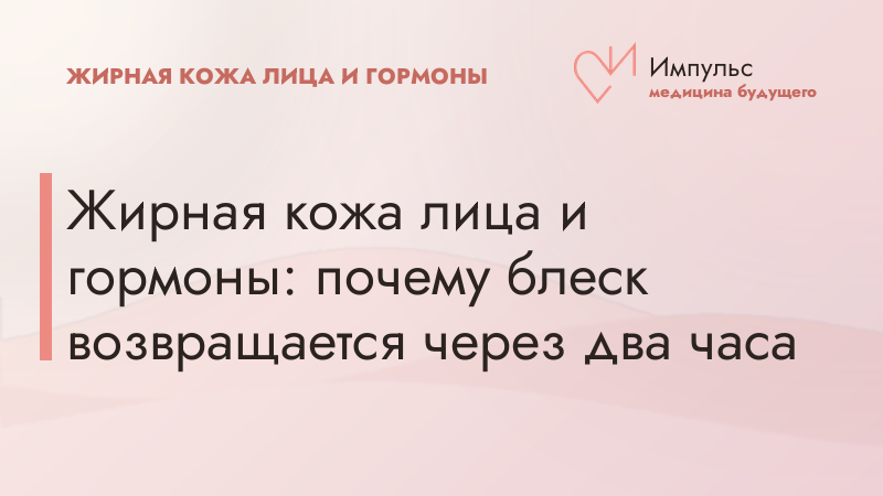 Жирная кожа лица и гормоны: почему блеск возвращается через два часа
