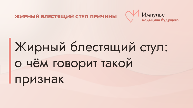 Жирный блестящий стул: о чём говорит такой признак