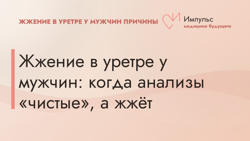 Жжение в уретре у мужчин: когда анализы «чистые», а жжёт